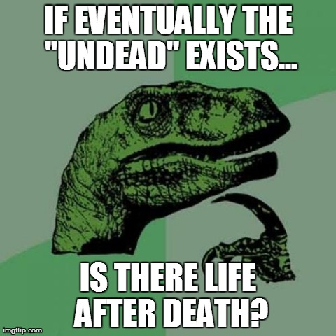 Philosoraptor | IF EVENTUALLY THE "UNDEAD" EXISTS... IS THERE LIFE AFTER DEATH? | image tagged in memes,philosoraptor | made w/ Imgflip meme maker