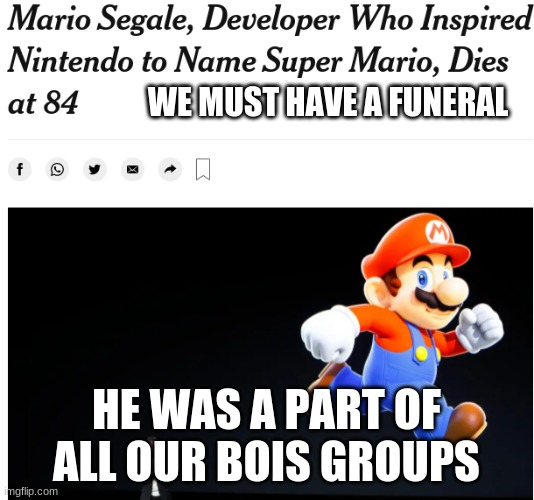 death of Mario Segale | WE MUST HAVE A FUNERAL; HE WAS A PART OF ALL OUR BOIS GROUPS | image tagged in death of mario segale | made w/ Imgflip meme maker