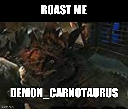 Roast me and make it spicy | ROAST ME; DEMON_CARNOTAURUS | image tagged in roast | made w/ Imgflip meme maker