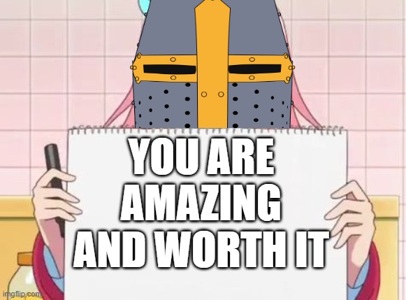 pure fax right here folks | YOU ARE AMAZING AND WORTH IT | image tagged in anime,wholesome,crusader | made w/ Imgflip meme maker