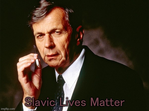 Cigarette Smoking Man | Slavic Lives Matter | image tagged in cigarette smoking man,slavic | made w/ Imgflip meme maker