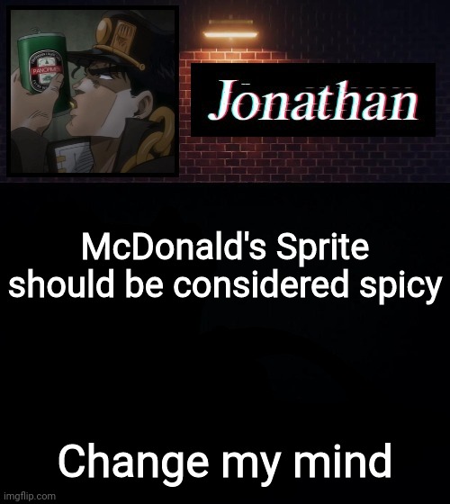 McDonald's Sprite should be considered spicy; Change my mind | image tagged in jonathan | made w/ Imgflip meme maker
