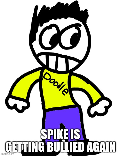 Doodle | SPIKE IS GETTING BULLIED AGAIN | image tagged in doodle | made w/ Imgflip meme maker