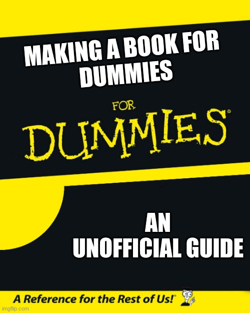 For Dummies | MAKING A BOOK FOR 
DUMMIES; AN UNOFFICIAL GUIDE | image tagged in for dummies | made w/ Imgflip meme maker