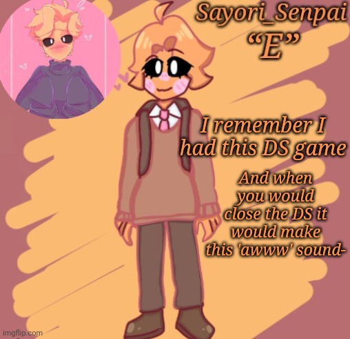 I can't remember what it was called tho- | And when you would close the DS it would make this 'awww' sound-; I remember I had this DS game | image tagged in sayori's minus senpai temp | made w/ Imgflip meme maker