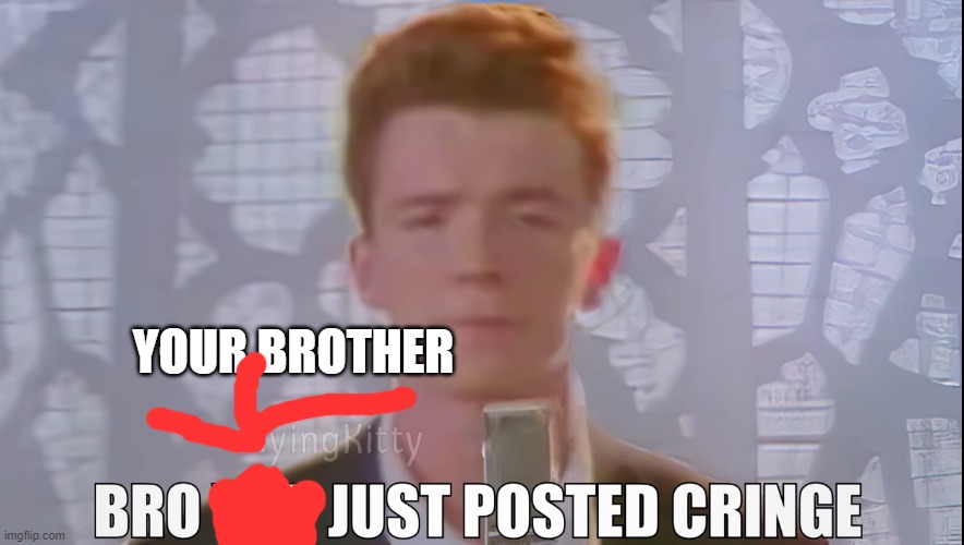 Bro You Just Posted Cringe (Rick Astley) | YOUR BROTHER | image tagged in bro you just posted cringe rick astley | made w/ Imgflip meme maker