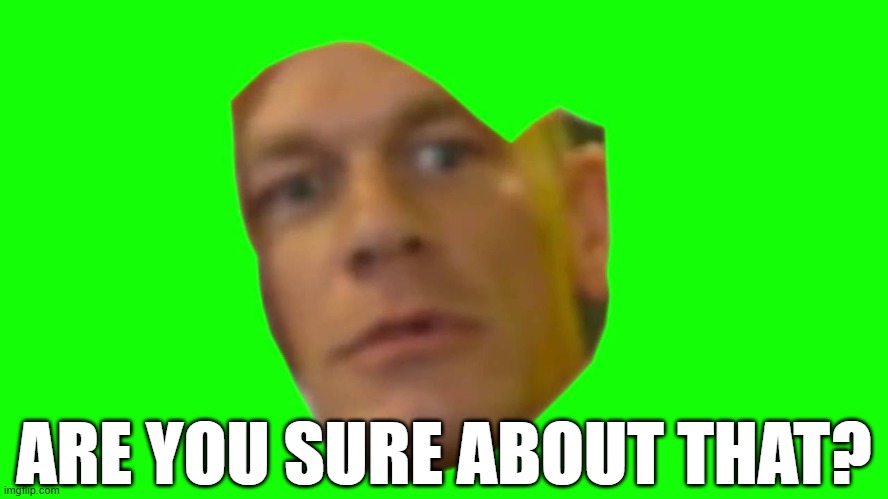 Are you sure about that? (Cena) | ARE YOU SURE ABOUT THAT? | image tagged in are you sure about that cena | made w/ Imgflip meme maker