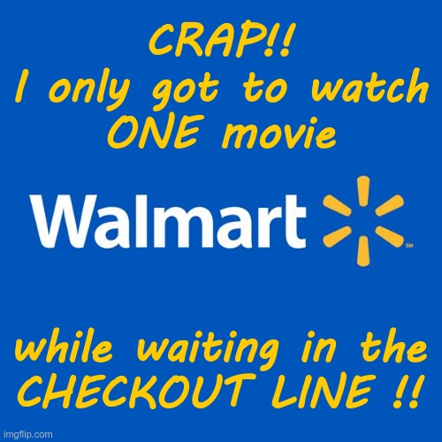 Walmart Visits | CRAP!!
I only got to watch
ONE movie; while waiting in the
CHECKOUT LINE !! | image tagged in walmart life,rick75230,movies | made w/ Imgflip meme maker