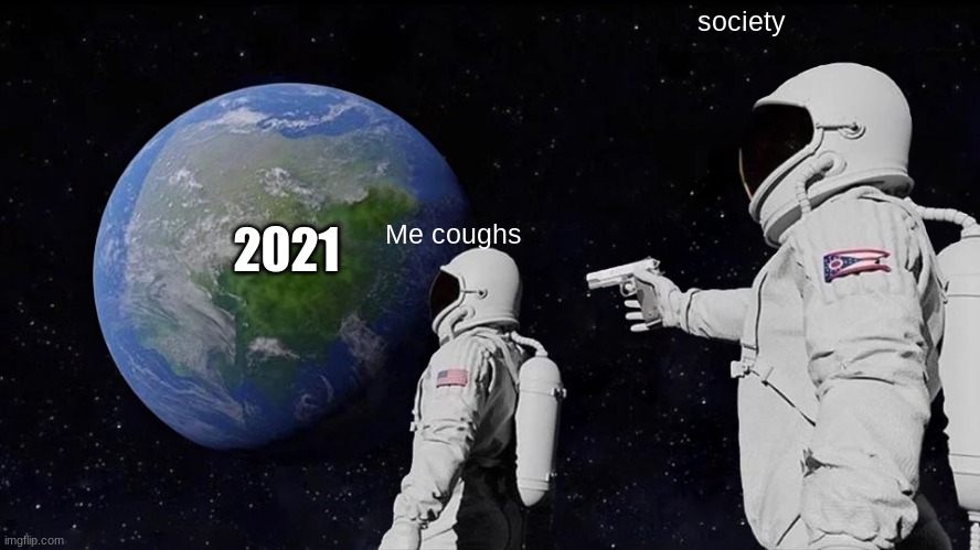 Always Has Been | society; 2021; Me coughs | image tagged in memes,always has been | made w/ Imgflip meme maker