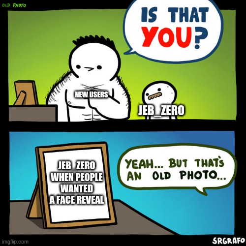 Is that you? Yeah, but that's an old photo | NEW USERS; JEB_ZERO; JEB_ZERO WHEN PEOPLE WANTED A FACE REVEAL | image tagged in is that you yeah but that's an old photo | made w/ Imgflip meme maker
