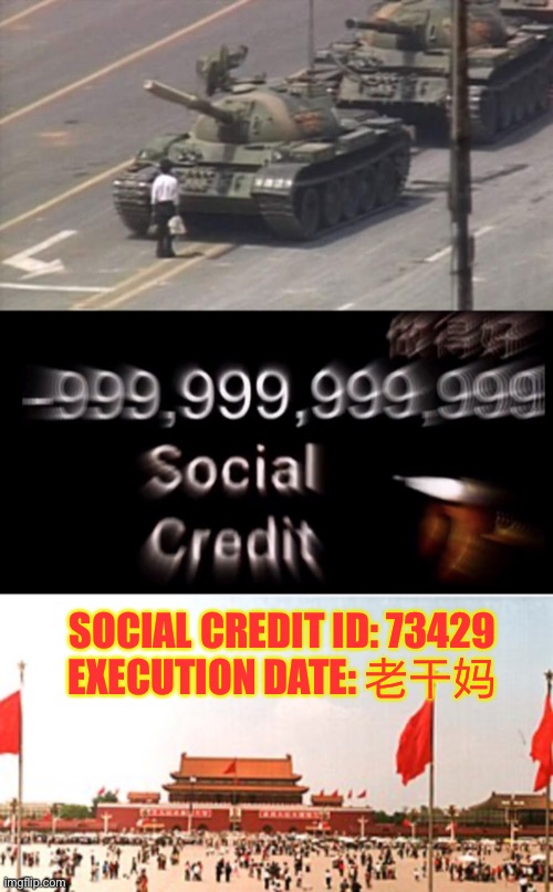老干嘛 | SOCIAL CREDIT ID: 73429
EXECUTION DATE: 老干妈 | image tagged in tiananmen square tank man,-999 999 999 999 social credit,tiananmen square protests,social credit,john xina,zhong xina | made w/ Imgflip meme maker