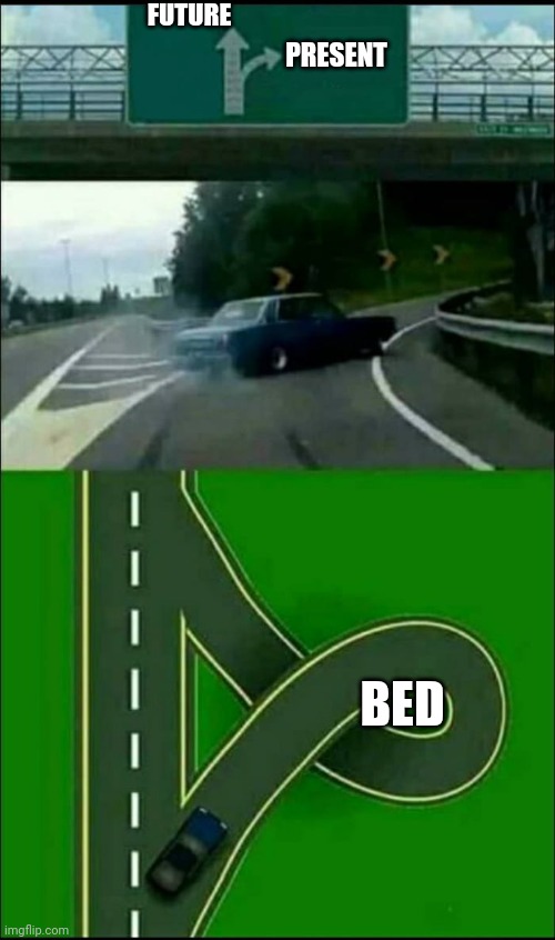 Left Exit 12 Loop | FUTURE; PRESENT; BED | image tagged in left exit 12 loop,left exit 12 off ramp,memes | made w/ Imgflip meme maker