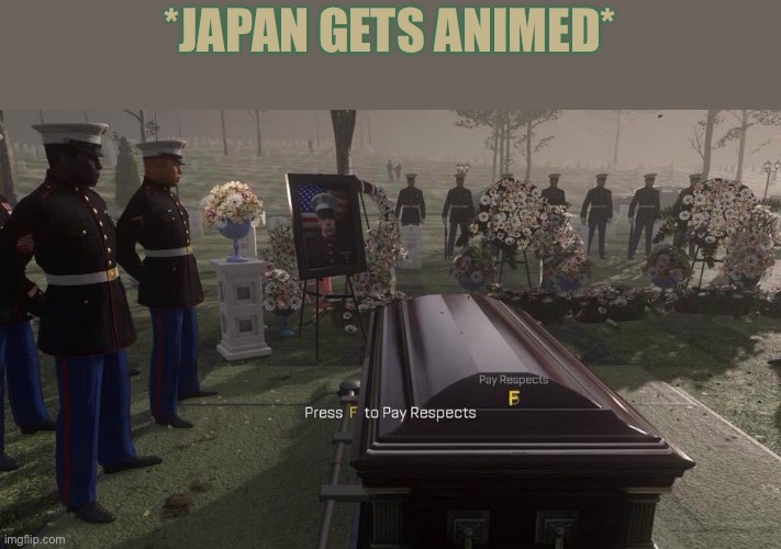 Press F to Pay Respects | *JAPAN GETS ANIMED* | image tagged in press f to pay respects | made w/ Imgflip meme maker