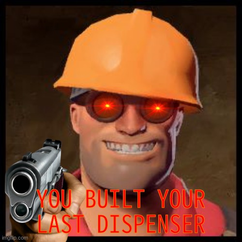 Engineer TF2 | YOU BUILT YOUR LAST DISPENSER | image tagged in engineer tf2 | made w/ Imgflip meme maker