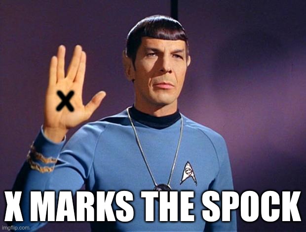 I've had this dumb thing stuck in my head for 2 days | X; X MARKS THE SPOCK | image tagged in spock live long and prosper | made w/ Imgflip meme maker