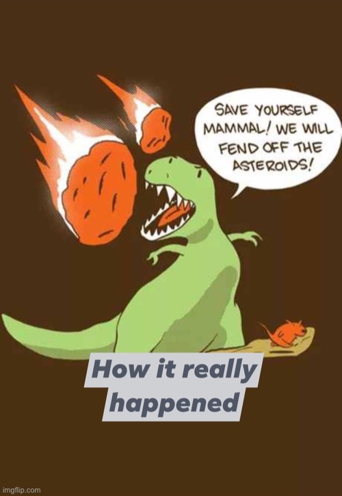 . | image tagged in dinosaur extinction how it really happened,dinosaurs,dinosaur | made w/ Imgflip meme maker