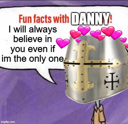 fun fact! | DANNY; I will always believe in you even if im the only one | image tagged in facts,wholesome,crusader,fun facts with squidward | made w/ Imgflip meme maker