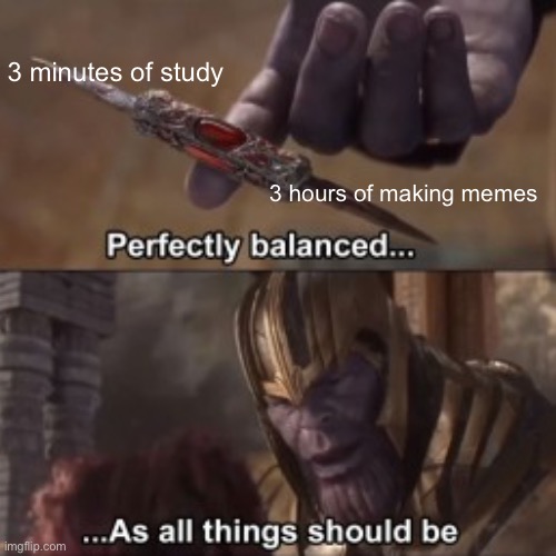 As all things should be | 3 minutes of study; 3 hours of making memes | image tagged in memes,funny memes,good memes,best memes | made w/ Imgflip meme maker