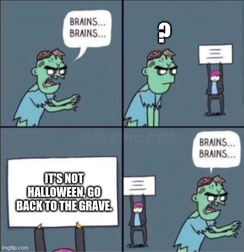 First Spooktober Meme | ? IT'S NOT HALLOWEEN, GO BACK TO THE GRAVE. | image tagged in zombie brains,spooktober | made w/ Imgflip meme maker