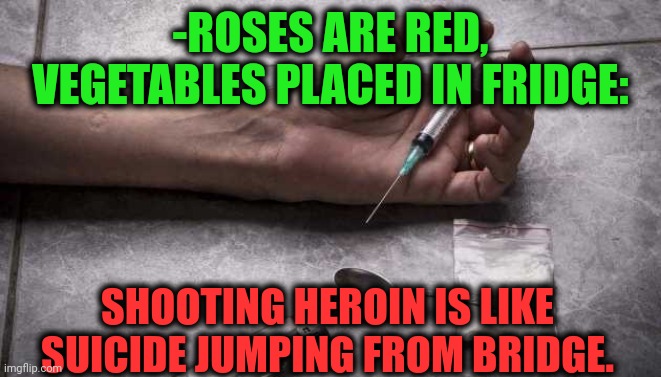 -No lesser. | -ROSES ARE RED, VEGETABLES PLACED IN FRIDGE:; SHOOTING HEROIN IS LIKE SUICIDE JUMPING FROM BRIDGE. | image tagged in heroin,don't do drugs,shooting star,suicide rates drop,fridge,london bridge | made w/ Imgflip meme maker