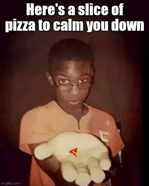 give me your phone | Here's a slice of pizza to calm you down ? | image tagged in give me your phone | made w/ Imgflip meme maker