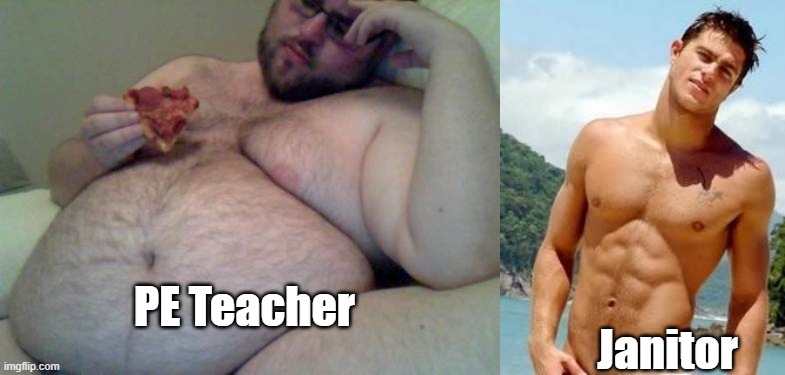 Pe teacher Janitor | PE Teacher; Janitor | image tagged in fat man,hot guy | made w/ Imgflip meme maker