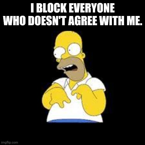 Look Marge | I BLOCK EVERYONE WHO DOESN'T AGREE WITH ME. | image tagged in look marge | made w/ Imgflip meme maker