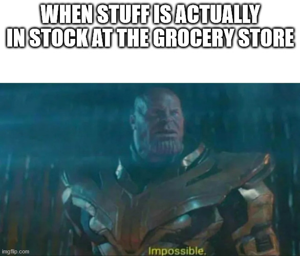 Thanos Impossible | WHEN STUFF IS ACTUALLY IN STOCK AT THE GROCERY STORE | image tagged in thanos impossible | made w/ Imgflip meme maker