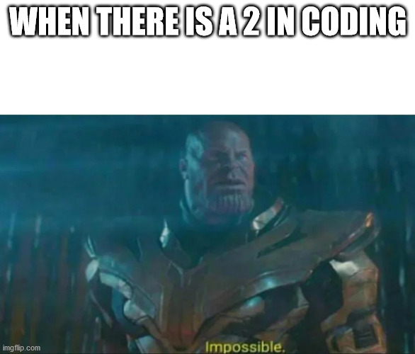 Thanos Impossible | WHEN THERE IS A 2 IN CODING | image tagged in thanos impossible | made w/ Imgflip meme maker