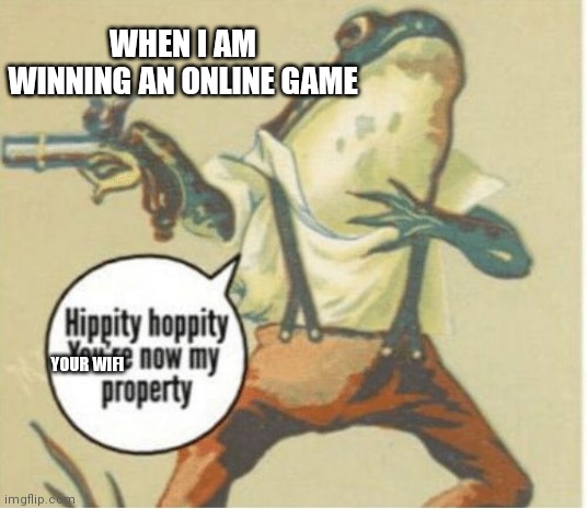 Hippity hoppity, you're now my property | WHEN I AM WINNING AN ONLINE GAME; YOUR WIFI | image tagged in hippity hoppity you're now my property | made w/ Imgflip meme maker