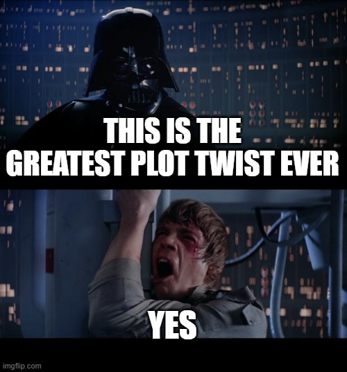 Star Wars No Meme | THIS IS THE GREATEST PLOT TWIST EVER; YES | image tagged in memes,star wars no | made w/ Imgflip meme maker