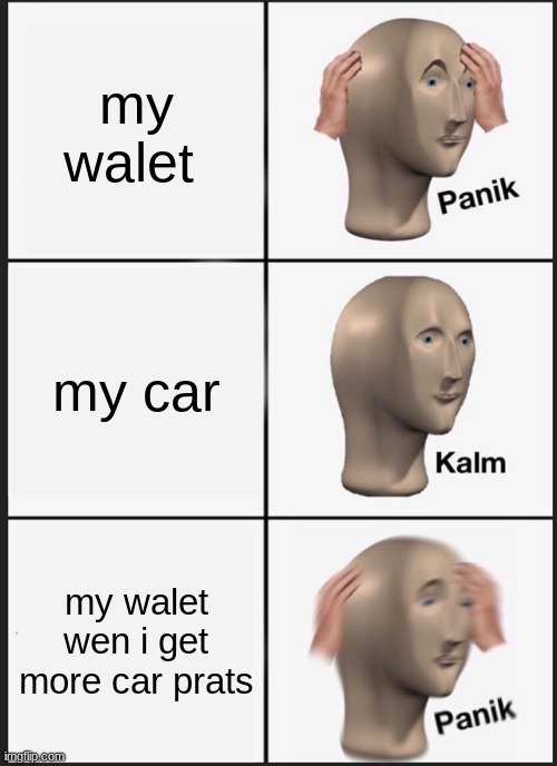 Panik Kalm Panik Meme | my walet; my car; my walet wen i get more car prats | image tagged in memes,panik kalm panik | made w/ Imgflip meme maker