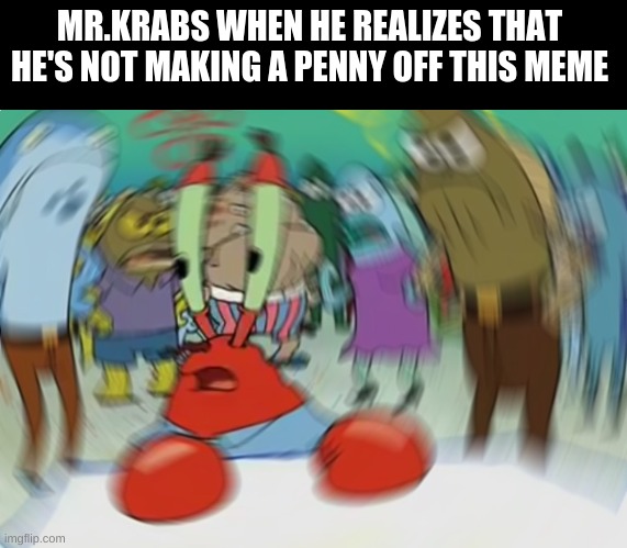 Mr Krabs Blur Meme Meme | MR.KRABS WHEN HE REALIZES THAT HE'S NOT MAKING A PENNY OFF THIS MEME | image tagged in memes,mr krabs blur meme | made w/ Imgflip meme maker