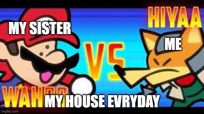 HOUSE | MY SISTER; ME; MY HOUSE EVRYDAY | image tagged in wahoo | made w/ Imgflip meme maker