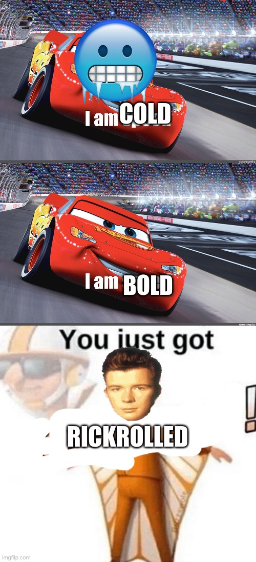 rick roll i guess | COLD; BOLD; RICKROLLED | image tagged in i am speed,you just got vectored,rick rolled | made w/ Imgflip meme maker