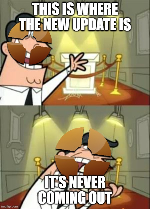 This Is Where I'd Put My Trophy If I Had One Meme |  THIS IS WHERE THE NEW UPDATE IS; IT'S NEVER COMING OUT | image tagged in memes,this is where i'd put my trophy if i had one | made w/ Imgflip meme maker