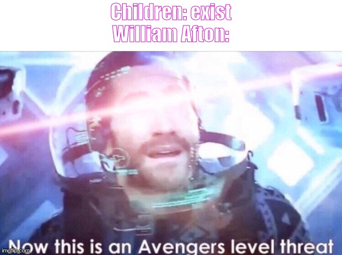 *wheeze* | Children: exist


William Afton: | image tagged in now this is an avengers level threat | made w/ Imgflip meme maker