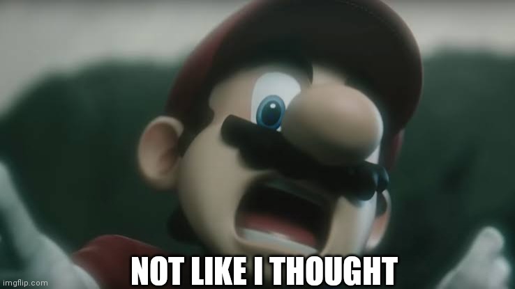 Scared mario | NOT LIKE I THOUGHT | image tagged in scared mario | made w/ Imgflip meme maker