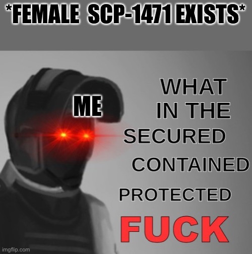 what in the scpf | *FEMALE  SCP-1471 EXISTS*; ME | image tagged in what in the scpf | made w/ Imgflip meme maker