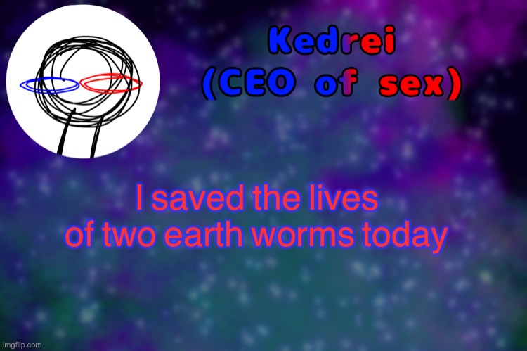 T | I saved the lives of two earth worms today | image tagged in t | made w/ Imgflip meme maker