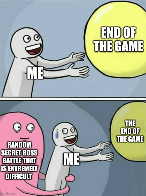 Oh no... | END OF THE GAME; ME; THE END OF THE GAME; RANDOM SECRET BOSS BATTLE THAT IS EXTREMELY DIFFICULT; ME | image tagged in memes,running away balloon | made w/ Imgflip meme maker