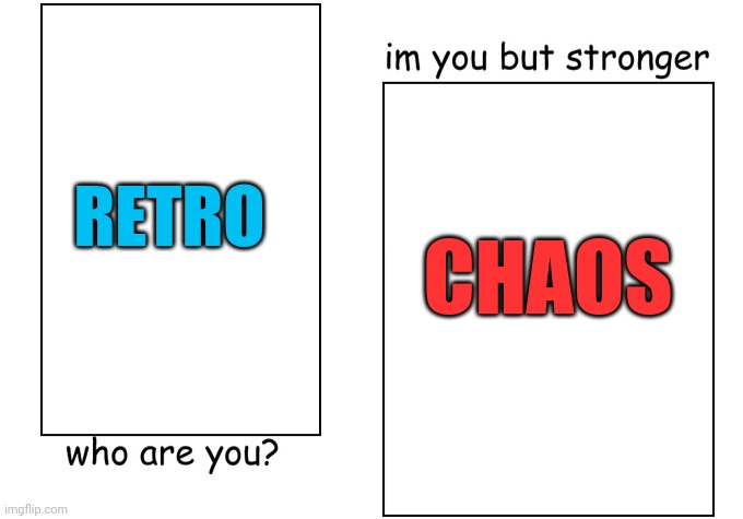 My OC's in a nutshell (if you know my OC's then you'll understand this meme) | RETRO; CHAOS | image tagged in i'm you but stronger | made w/ Imgflip meme maker