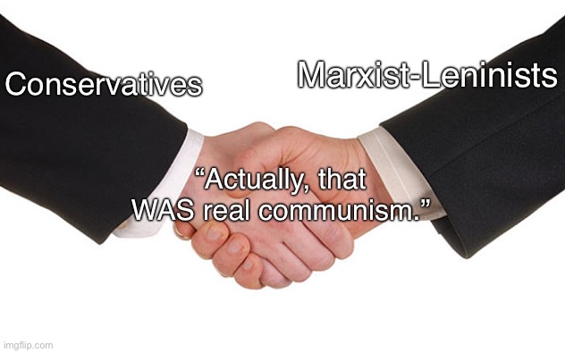 MLs are not helping us out. | Marxist-Leninists; Conservatives; “Actually, that WAS real communism.” | image tagged in business handshake,marxism,communism,ussr,conservatives,anarchism | made w/ Imgflip meme maker