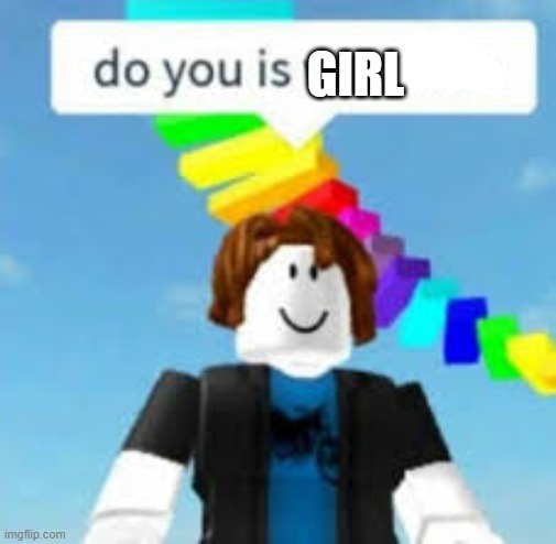Do You Is Want Die? | GIRL | image tagged in do you is want die | made w/ Imgflip meme maker