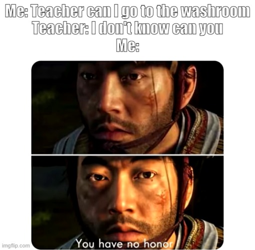 Idk can you | Me: Teacher can I go to the washroom
Teacher: I don't know can you
Me: | image tagged in you have no honour | made w/ Imgflip meme maker