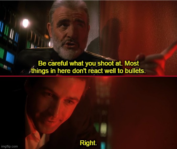 Hunt for Red October | Be careful what you shoot at. Most things in here don't react well to bullets. Right. | image tagged in hunt for red october,alec baldwin,sean connery,guns,killing,manslaughter | made w/ Imgflip meme maker