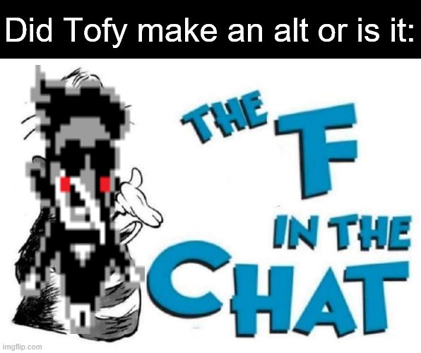 The F in the Chat | Did Tofy make an alt or is it: | image tagged in the f in the chat | made w/ Imgflip meme maker