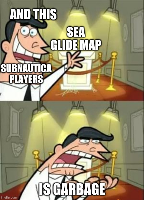 me IRL | AND THIS; SEA GLIDE MAP; SUBNAUTICA
PLAYERS; IS GARBAGE | image tagged in memes | made w/ Imgflip meme maker
