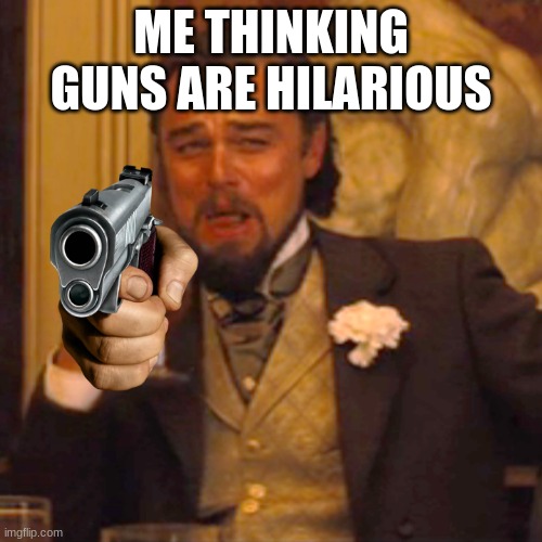 gunning geo |  ME THINKING GUNS ARE HILARIOUS | image tagged in memes,laughing leo,gun | made w/ Imgflip meme maker