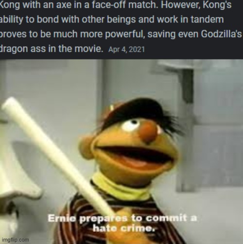 GODZILLA IS BETTER | image tagged in ernie prepares to commit a hate crime | made w/ Imgflip meme maker